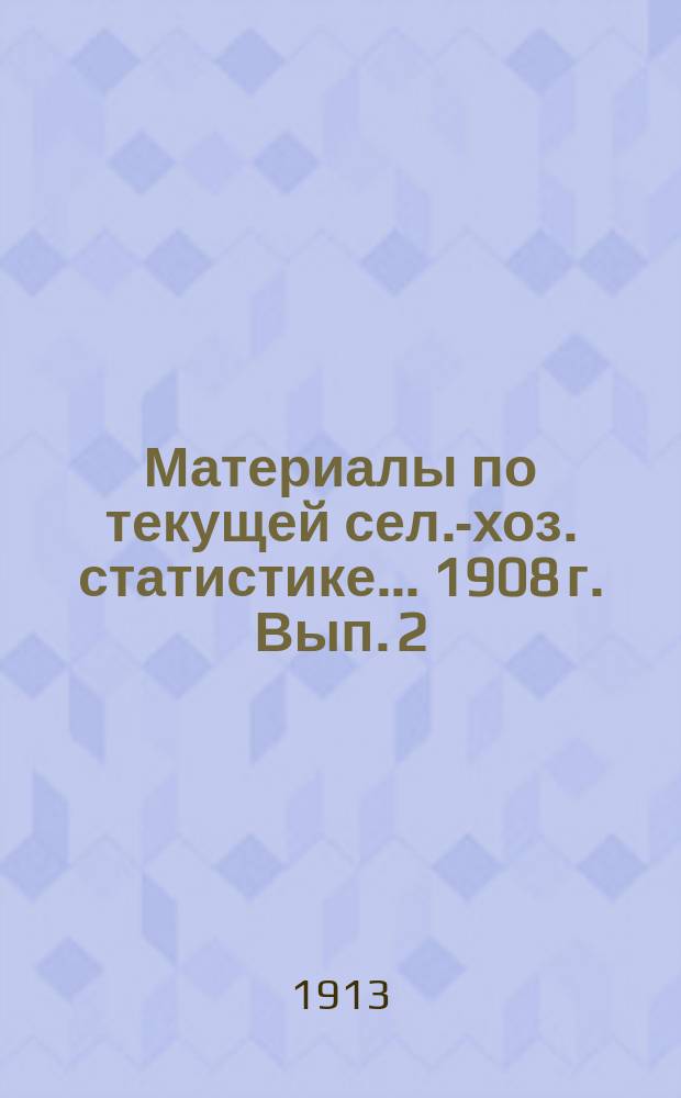 Материалы по текущей сел.-хоз. статистике ... 1908 г. Вып. 2 : Урожай хлебов на крестьянских землях по массовым данным