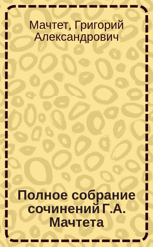 Полное собрание сочинений Г.А. Мачтета : С портр. авт