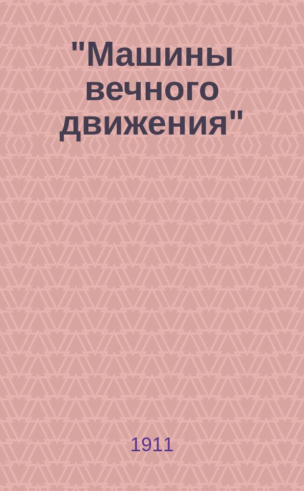 "Машины вечного движения" : Наиболее интересные идеи бесплод. изобретений этого рода