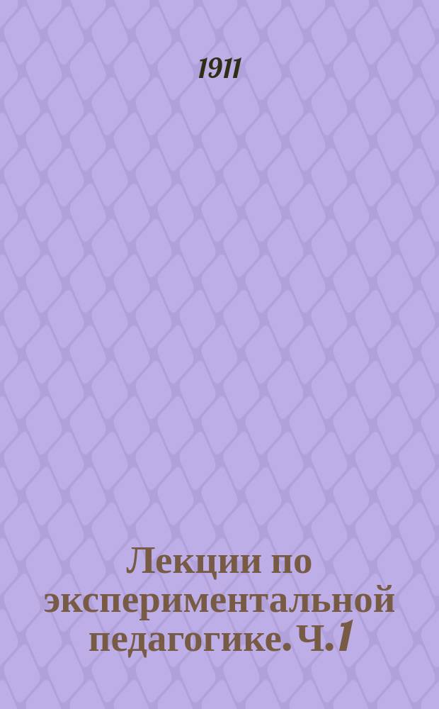 ... Лекции по экспериментальной педагогике. Ч. 1 : Умственное и физическое развитие детей