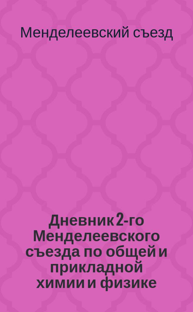 Дневник 2-го Менделеевского съезда по общей и прикладной химии и физике : В С.-Петербурге с 21-го по 28-ое дек. 1911 г