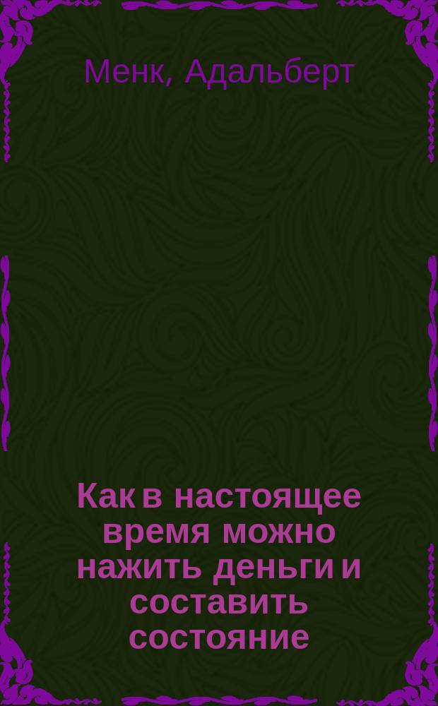 Как в настоящее время можно нажить деньги и составить состояние : Пер. с нем