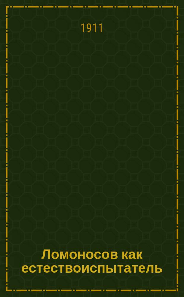... Ломоносов как естествоиспытатель : Речь Б.Н. Меншуткина, произнес. в торжеств. собр. Имп. Акад. наук 8 нояб. 1911 г. в память 200-летия со дня рождения М.В. Ломоносова
