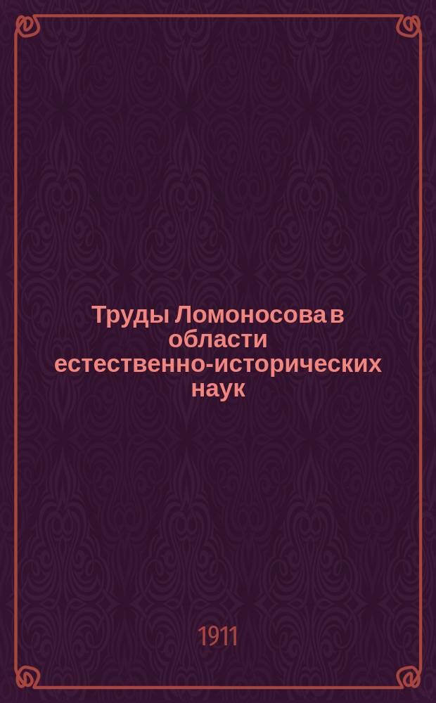 ... Труды Ломоносова в области естественно-исторических наук : Извлеч. и объясн. ст. Б.Н. Меншуткина, Н.А. Иоссы, Ю.М. Шокальского, В.И. Вернадского