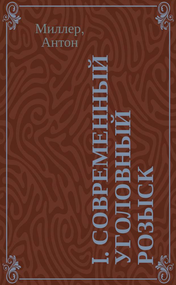 I. Современный уголовный розыск; II. Регистрация преступников; III. Дактилоскопия: (На рубеже уголовного и полицейского права) / Антон Миллер