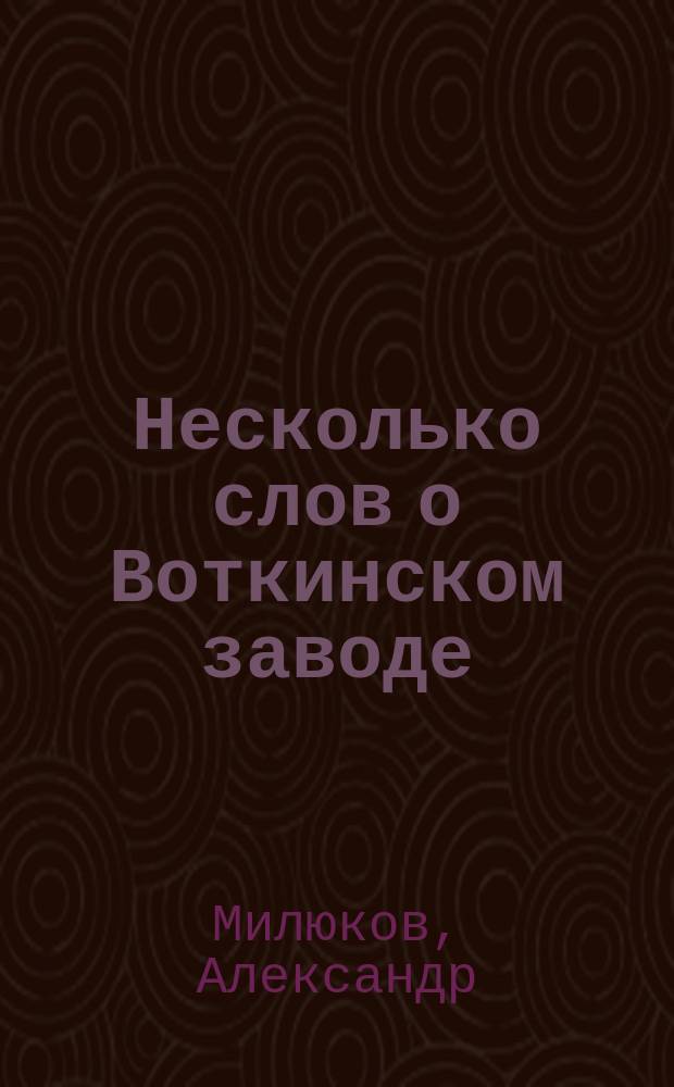 Несколько слов о Воткинском заводе