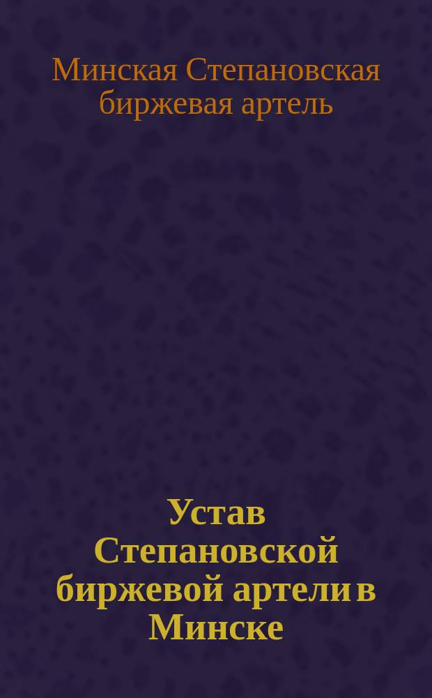 Устав Степановской биржевой артели в Минске : Утв. 1 июля 1911 г.