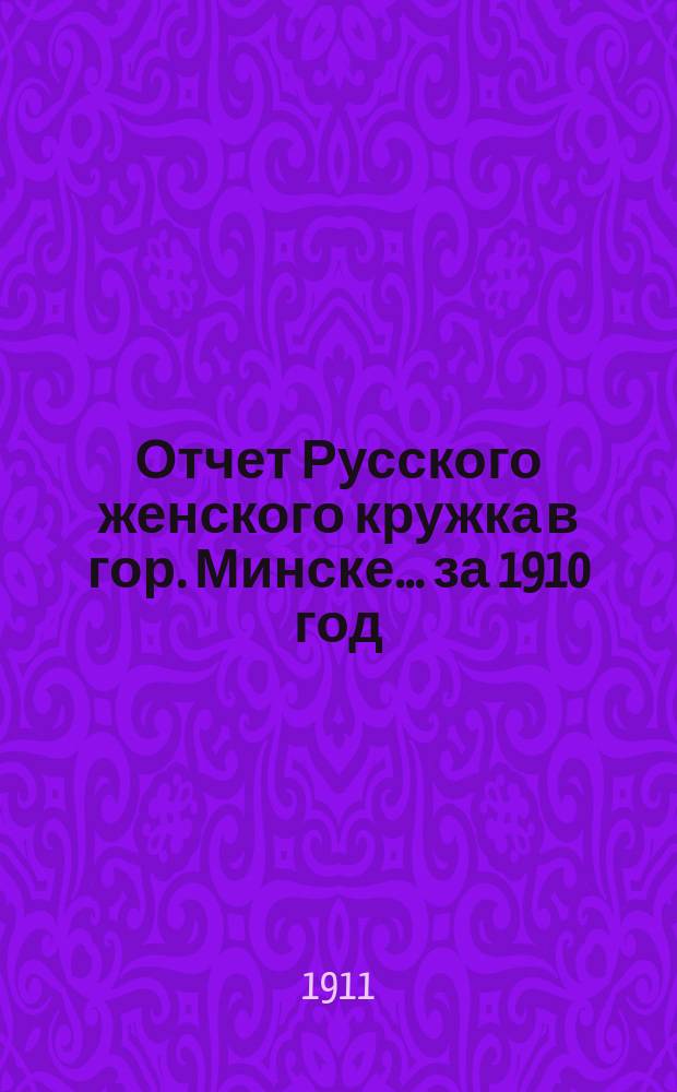 Отчет Русского женского кружка в гор. Минске... ... за 1910 год