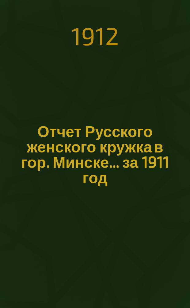 Отчет Русского женского кружка в гор. Минске... ... за 1911 год