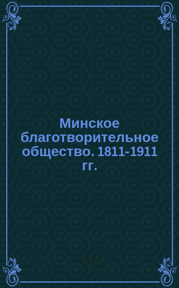 Минское благотворительное общество. 1811-1911 гг. : История создания и деятельность о-ва