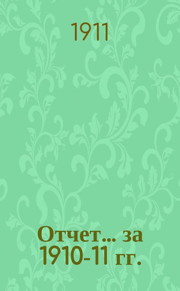 Отчет... ... за 1910-11 гг.