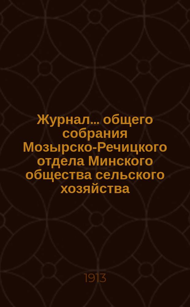 Журнал... общего собрания Мозырско-Речицкого отдела Минского общества сельского хозяйства... 16 [и 17]... от 17 февраля [и 28 апреля] 1913 года : 16 [и 17]... от 17 февраля [и 28 апреля] 1913 года ; [Доклад Л. Новаковского "Сельскохозяйственное коневодство"]
