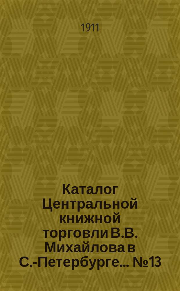 Каталог Центральной книжной торговли В.В. Михайлова в С.-Петербурге... № 13