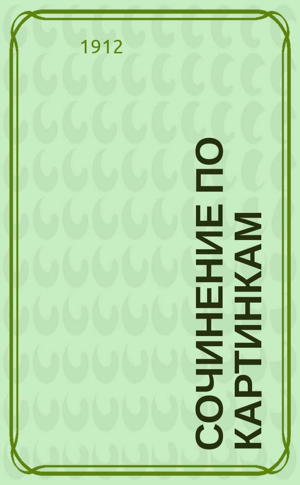 Сочинение по картинкам : Учебное пособие для упражнений в сочинении и изложении мыслей в школе и дома. Кн. 10. Для учащих : Для учащих