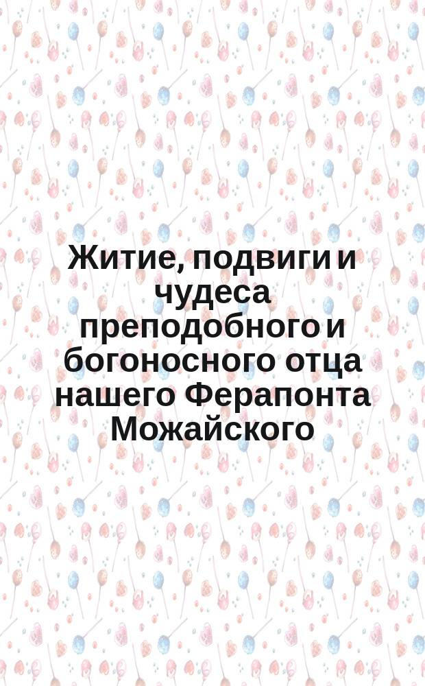 Житие, подвиги и чудеса преподобного и богоносного отца нашего Ферапонта Можайского, Лужецкого и всея России чудотворца и основанный им Лужецкий второклассный мужской монастырь в г. Можайске, Московской губернии : С рис. и с молитвой