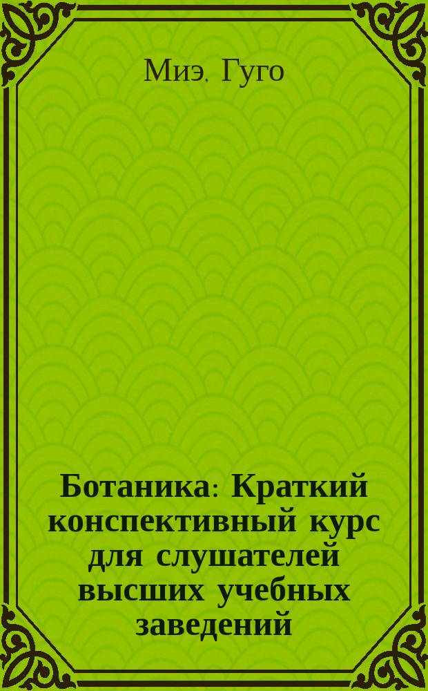 Ботаника : Краткий конспективный курс для слушателей высших учебных заведений