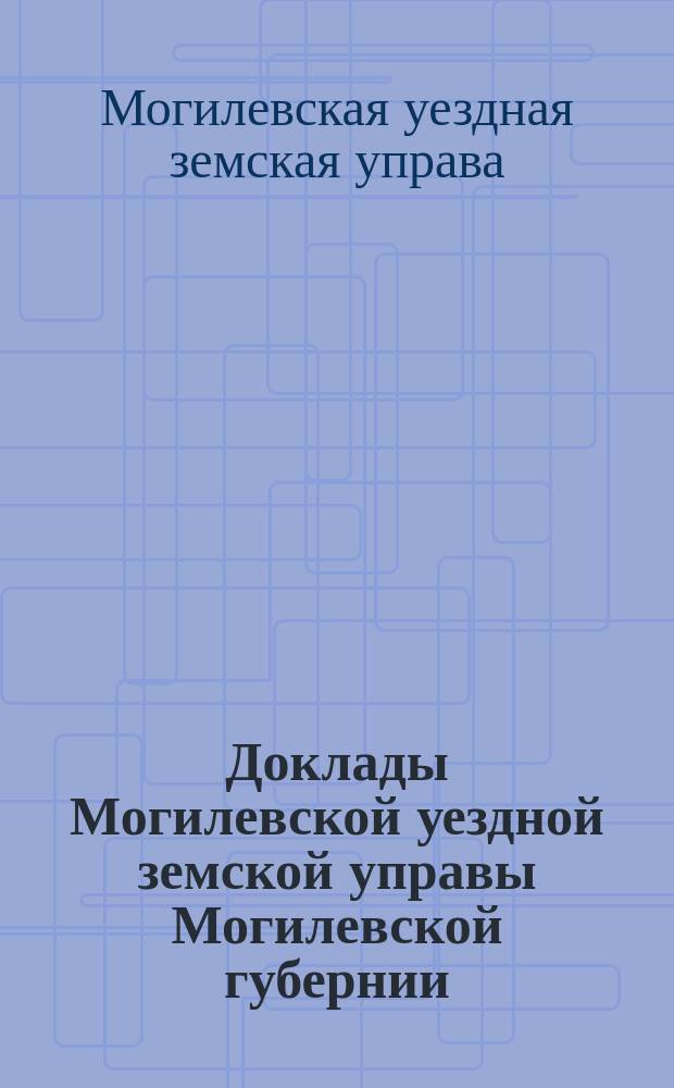 Доклады Могилевской уездной земской управы Могилевской губернии