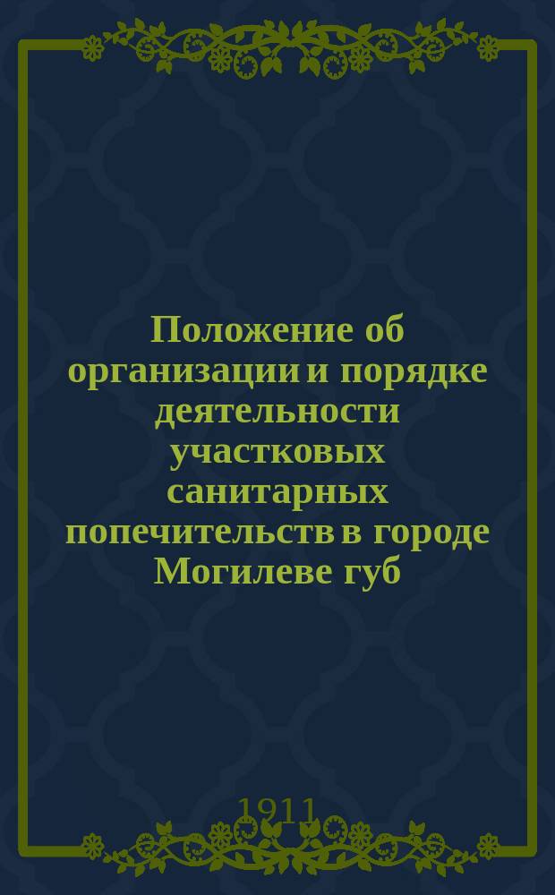Положение об организации и порядке деятельности участковых санитарных попечительств в городе Могилеве губ., принятое Могилевской городской думой в заседании 1 июля 1911 г.