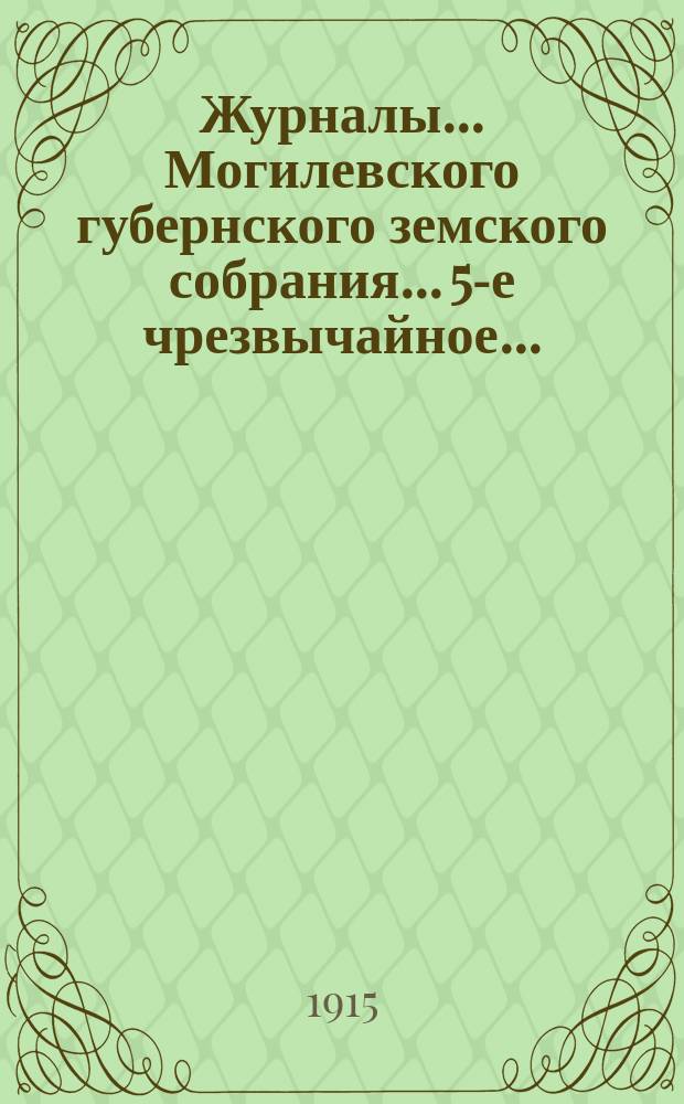 Журналы... Могилевского губернского земского собрания... 5-е чрезвычайное... (26 июля 1914 г.) : 5-е чрезвычайное... (26 июля 1914 г.) ; Доклад губернской земской управы и Журнал заседания Земского собрания