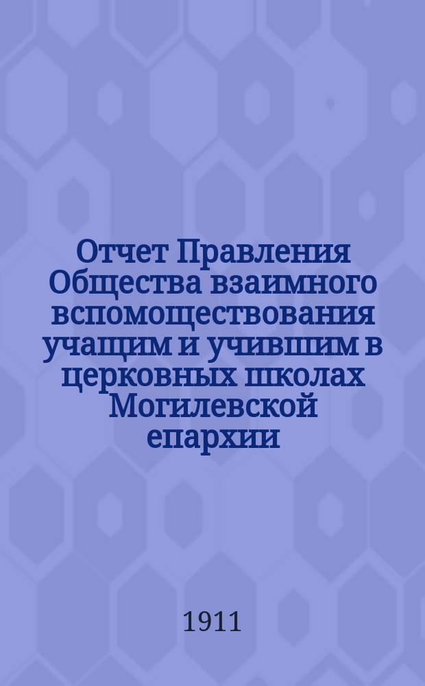 Отчет Правления Общества взаимного вспомоществования учащим и учившим в церковных школах Могилевской епархии...
