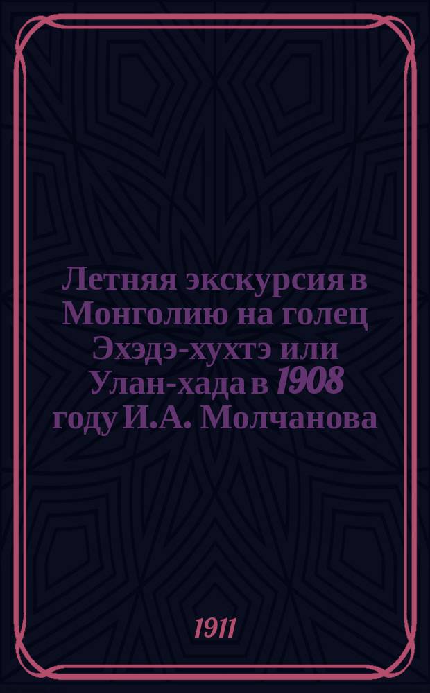 Летняя экскурсия в Монголию на голец Эхэдэ-хухтэ или Улан-хада в 1908 году И.А. Молчанова = Excursion d'été en Mongolie, au croupe Ekhédé-khoukté ou Oulan-khada en 1908