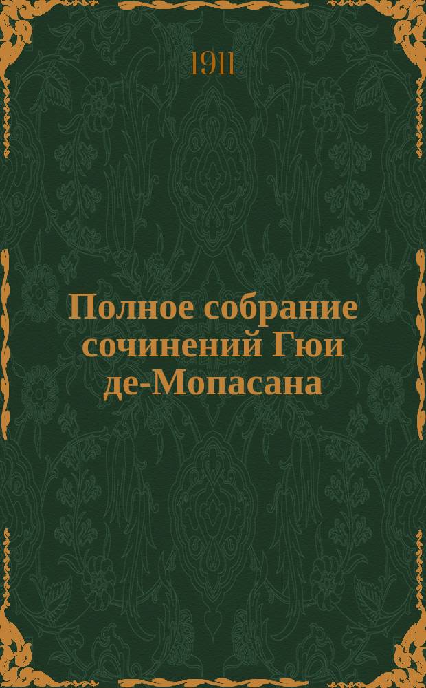 Полное собрание сочинений Гюи де-Мопасана : С его портр. и биогр. характеристикой : Романы, повести и рассказы. Т. 1-5