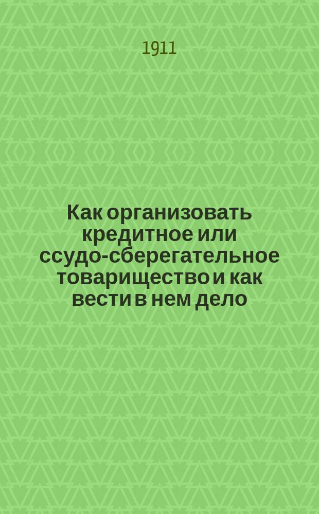 Как организовать кредитное или ссудо-сберегательное товарищество и как вести в нем дело : Наставление инспектора мел. кредита Л.А. Морачевского