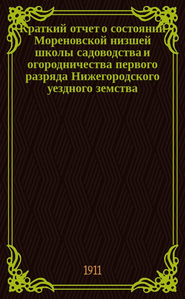 Краткий отчет о состоянии Мореновской низшей школы садоводства и огородничества первого разряда Нижегородского уездного земства...