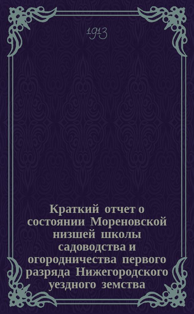 Краткий отчет о состоянии Мореновской низшей школы садоводства и огородничества первого разряда Нижегородского уездного земства... за 1912 год