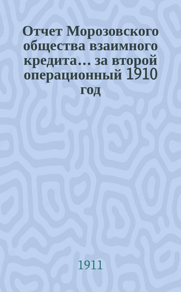 Отчет Морозовского общества взаимного кредита... ... за второй операционный 1910 год