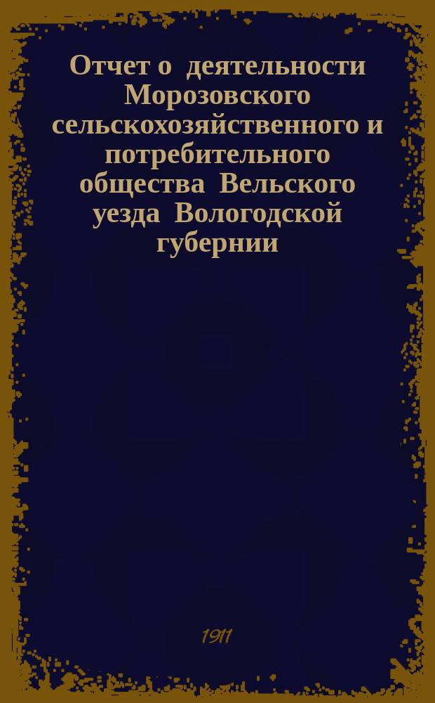 Отчет о деятельности Морозовского сельскохозяйственного и потребительного общества Вельского уезда Вологодской губернии... ... за 1910 год