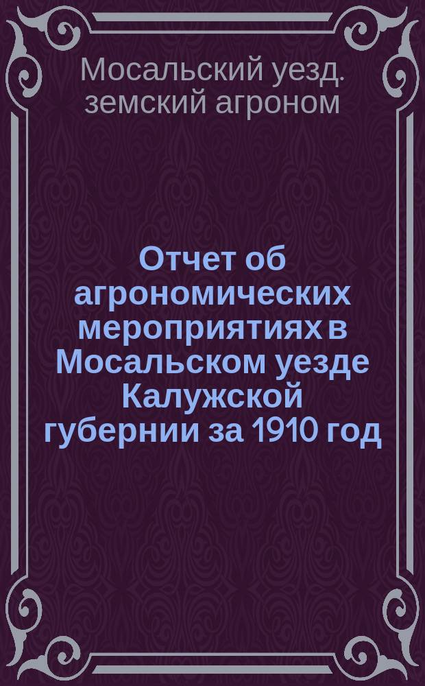 Отчет об агрономических мероприятиях в Мосальском уезде Калужской губернии за 1910 год