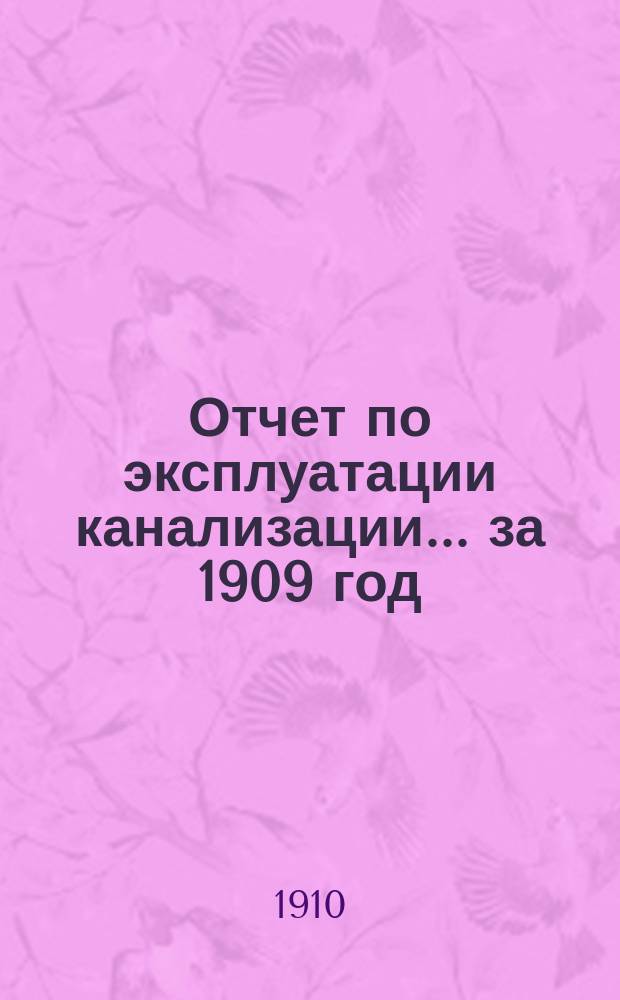 Отчет по эксплуатации канализации... за 1909 год