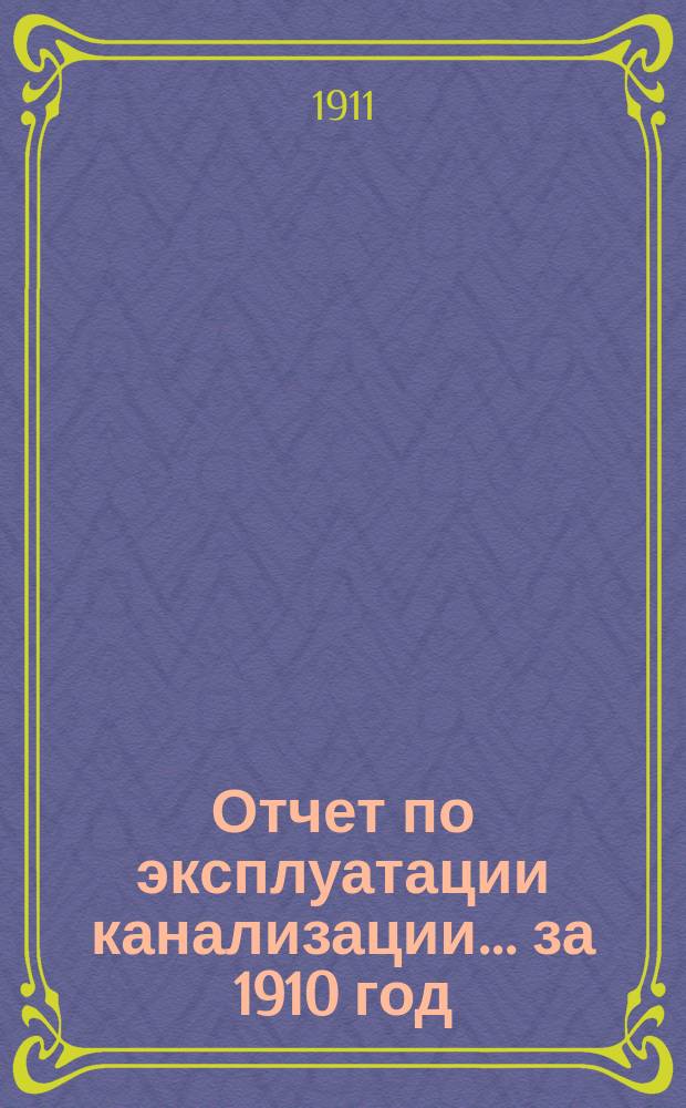 Отчет по эксплуатации канализации... за 1910 год