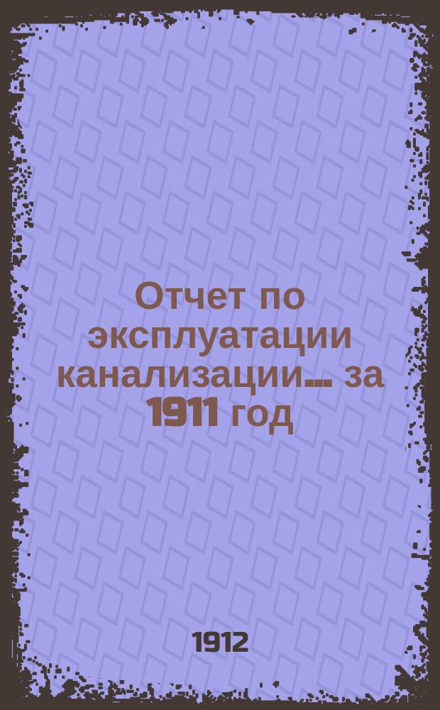 Отчет по эксплуатации канализации... за 1911 год