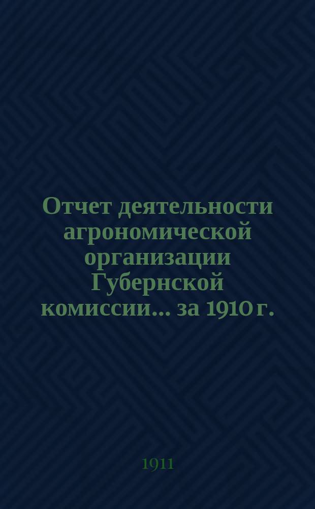 Отчет деятельности агрономической организации Губернской комиссии... за 1910 г.