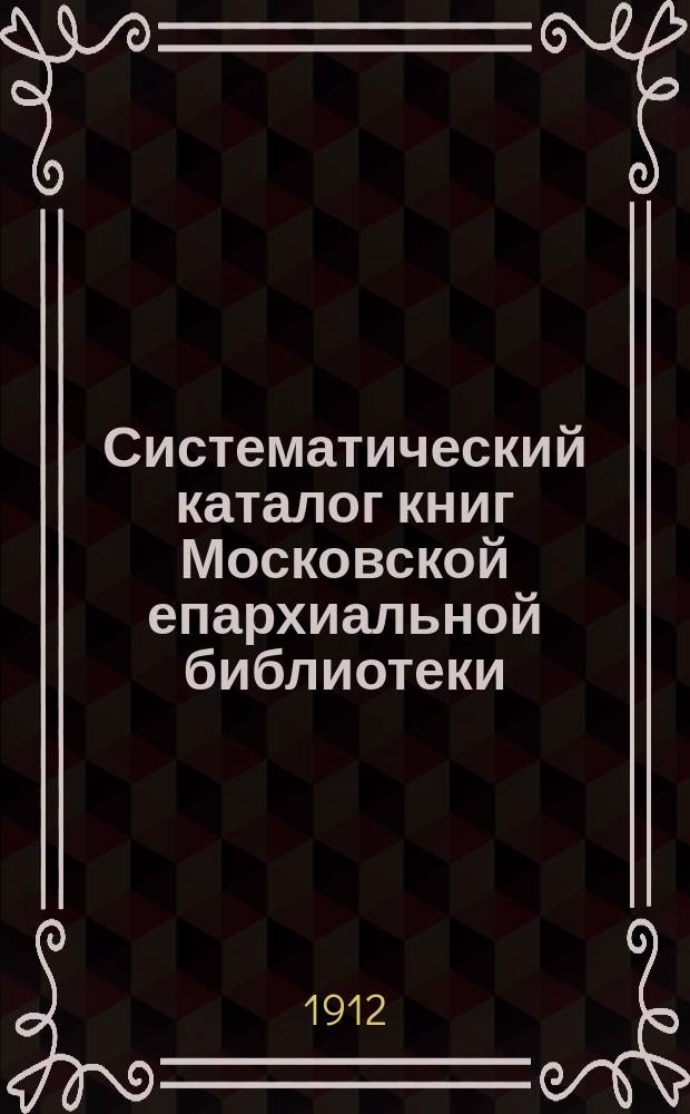 Систематический каталог книг Московской епархиальной библиотеки : Кн. на рус. и слав. яз. Т. 1-. Т. 1 : Богословие