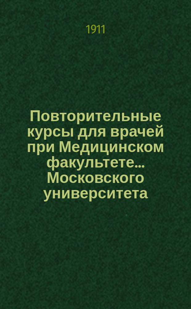 Повторительные курсы для врачей при Медицинском факультете... Московского университета : Весен. семестр 1911 г., с 21 февр. по 3 апр. : Пл. преподавания