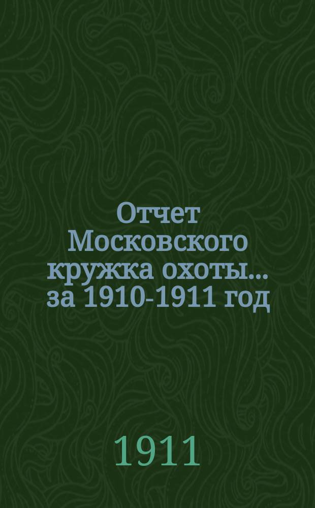 Отчет Московского кружка охоты... ... за 1910-1911 год