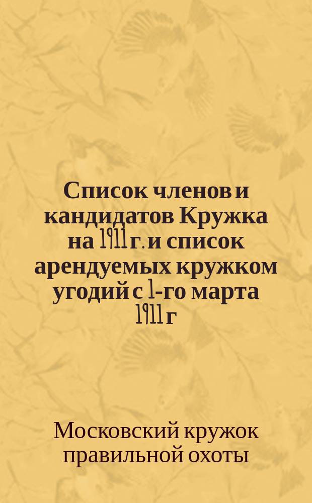 Список членов и кандидатов Кружка на 1911 г. и список арендуемых кружком угодий с 1-го марта 1911 г. по 1-е марта 1912 г.