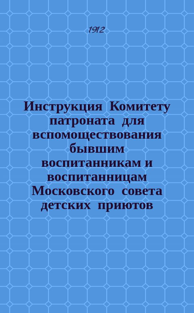 Инструкция Комитету патроната для вспомоществования бывшим воспитанникам и воспитанницам Московского совета детских приютов