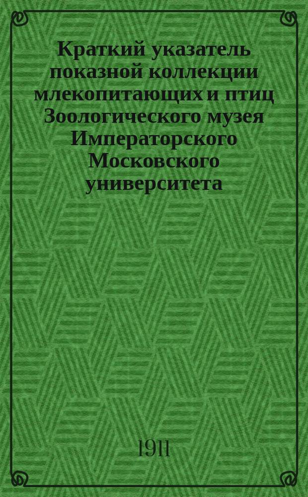 Краткий указатель показной коллекции млекопитающих и птиц Зоологического музея Императорского Московского университета