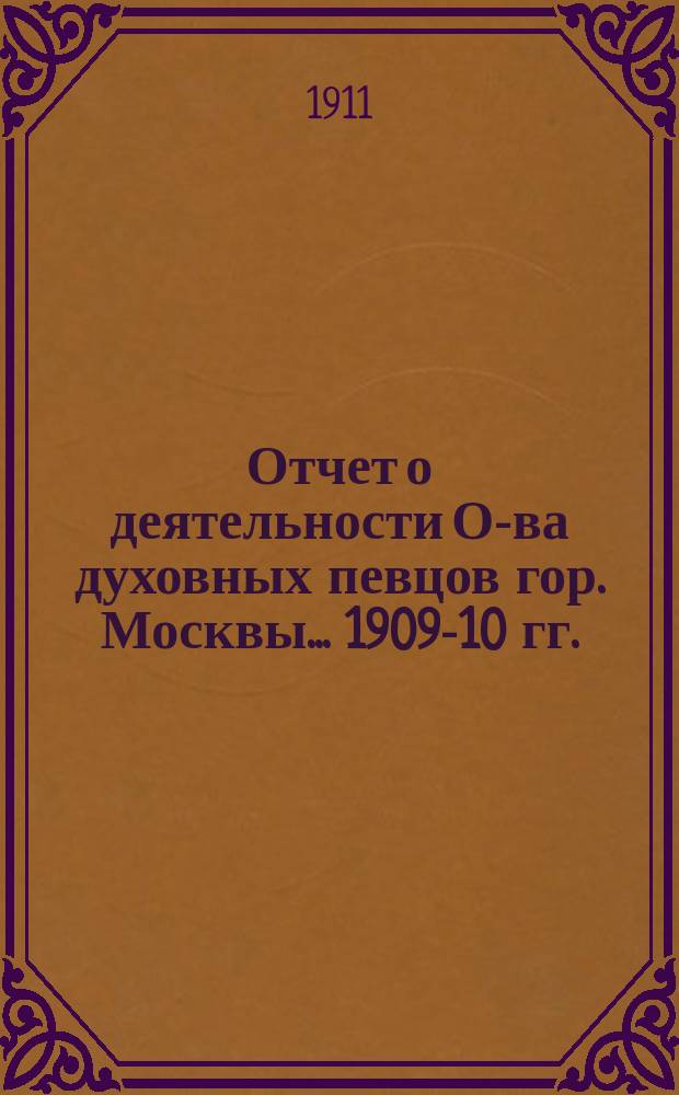 Отчет о деятельности О-ва духовных певцов гор. Москвы... 1909-10 гг.