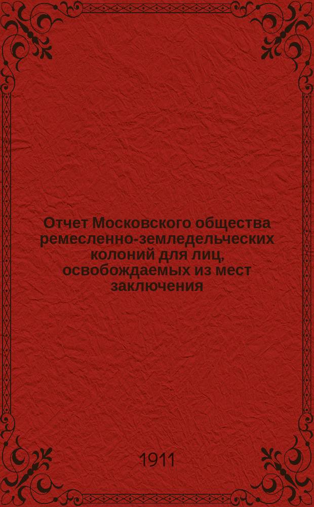 Отчет Московского общества ремесленно-земледельческих колоний для лиц, освобождаемых из мест заключения...