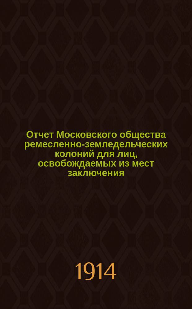 Отчет Московского общества ремесленно-земледельческих колоний для лиц, освобождаемых из мест заключения... за 1913 год