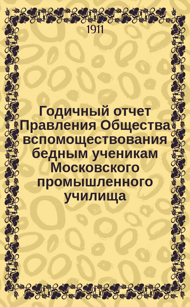 ... Годичный отчет Правления Общества вспомоществования бедным ученикам Московского промышленного училища... Шестой... за 1913 год
