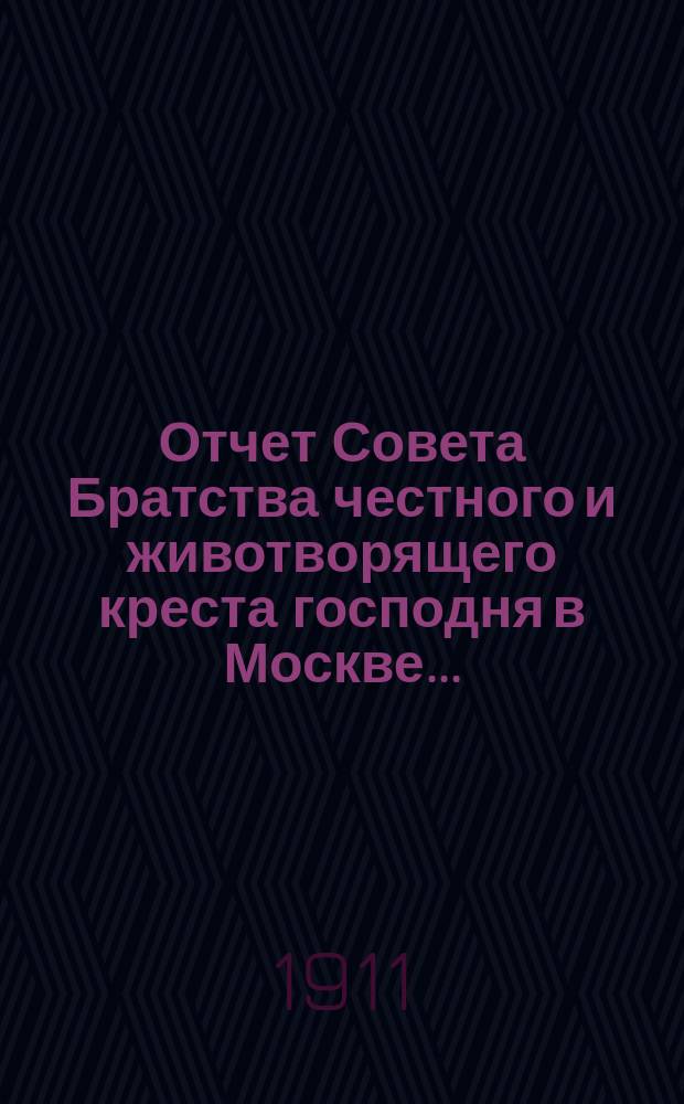 Отчет Совета Братства честного и животворящего креста господня в Москве...