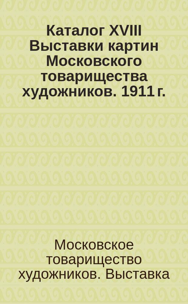Каталог XVIII Выставки картин Московского товарищества художников. 1911 г.