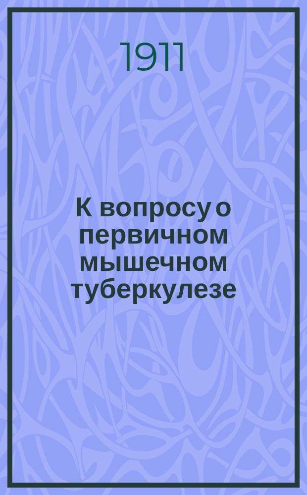 К вопросу о первичном мышечном туберкулезе : (Клин. и эксперим. исслед.) : Дис. на степень д-ра мед. Н.М. Мультановского