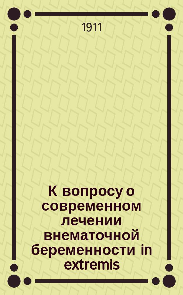 К вопросу о современном лечении внематочной беременности in extremis : Речь, произнес. в заседании Киев. физ.-мед. о-ва